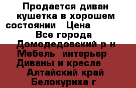 Продается диван-кушетка в хорошем состоянии › Цена ­ 2 000 - Все города, Домодедовский р-н Мебель, интерьер » Диваны и кресла   . Алтайский край,Белокуриха г.